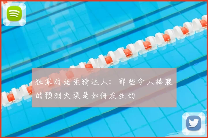 独家对话竞猜达人:那些令人捧腹的预测失误是如何发生的