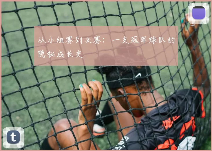 从小组赛到决赛:一支冠军球队的隐秘成长史