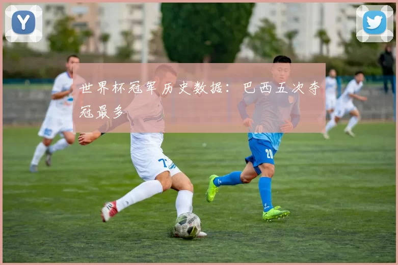 世界杯冠军历史数据：巴西五次夺冠最多
