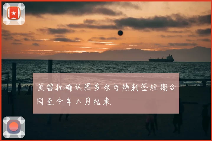 莫雷托确认图多尔与热刺签短期合同至今年六月结束
