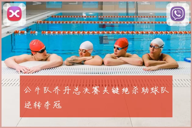 公牛队乔丹总决赛关键绝杀助球队逆转夺冠