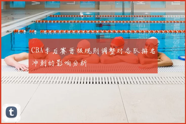 CBA季后赛晋级规则调整对各队排名冲刺的影响分析