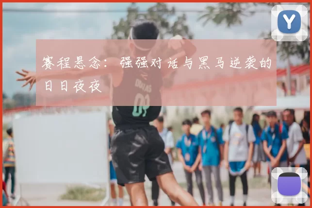 赛程悬念:强强对话与黑马逆袭的日日夜夜