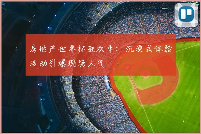 房地产世界杯狂欢季:沉浸式体验活动引爆现场人气