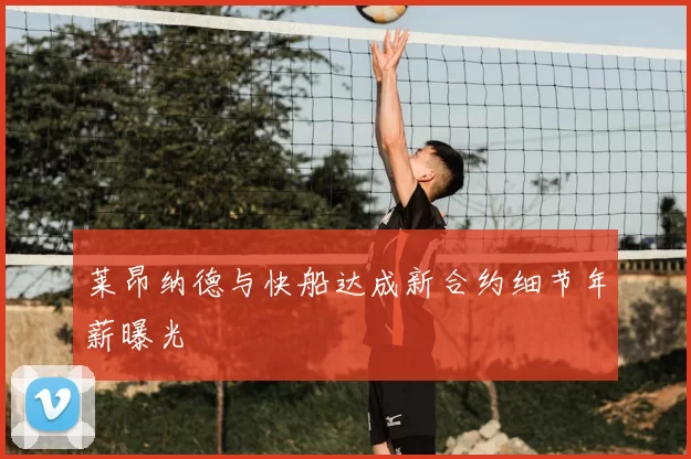 莱昂纳德与快船达成新合约细节年薪曝光
