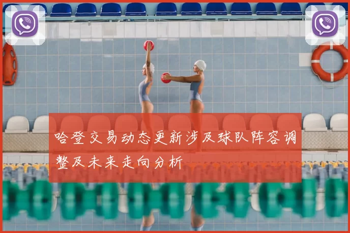哈登交易动态更新涉及球队阵容调整及未来走向分析