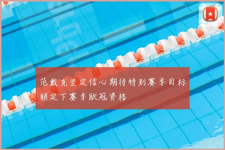 范戴克坚定信心期待特别赛季目标锁定下赛季欧冠资格