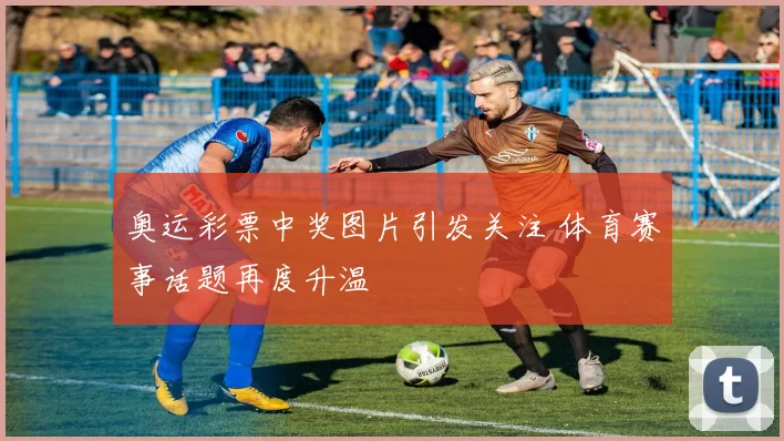 奥运彩票中奖图片引发关注 体育赛事话题再度升温