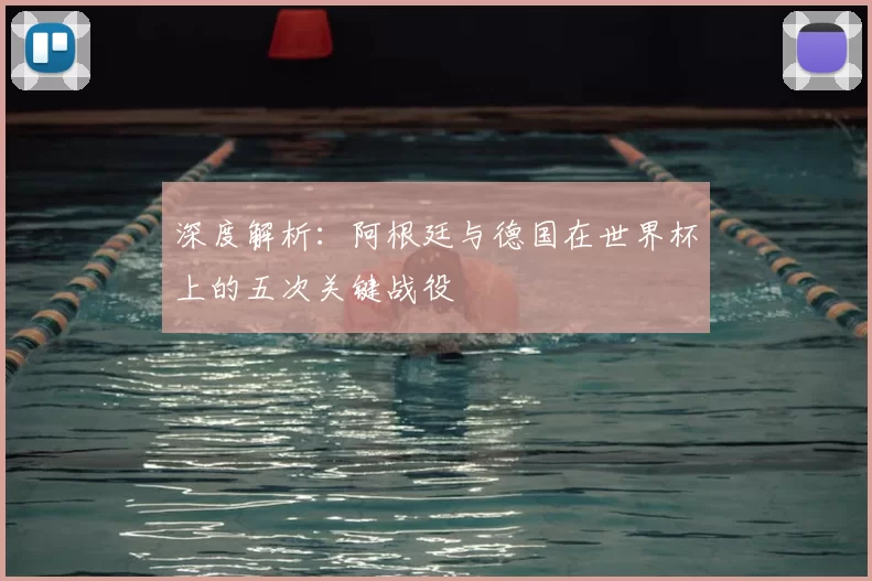 深度解析:阿根廷与德国在世界杯上的五次关键战役