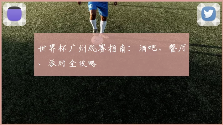 世界杯广州观赛指南：酒吧、餐厅、派对全攻略