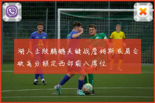 湖人击败鹈鹕关键战詹姆斯浓眉合砍高分锁定西部前八席位